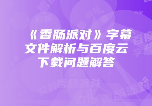 《香肠派对》字幕文件解析与百度云下载问题解答