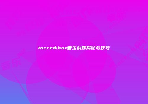 Incredibox音乐创作揭秘与技巧