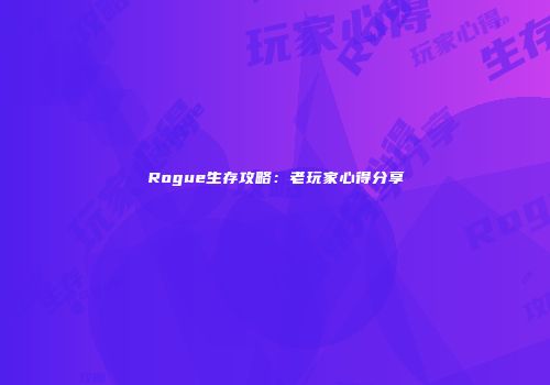 Rogue生存攻略：老玩家心得分享
