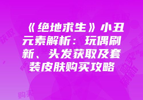 《绝地求生》小丑元素解析：玩偶刷新、头发获取及套装皮肤购买攻略