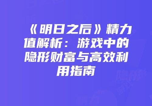 《明日之后》精力值解析：游戏中的隐形财富与高效利用指南