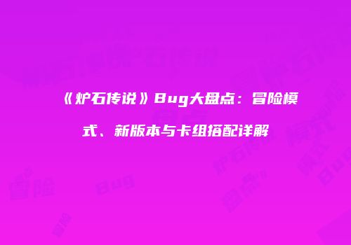 《炉石传说》Bug大盘点：冒险模式、新版本与卡组搭配详解