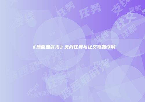 《波西亚时光》支线任务与社交攻略详解