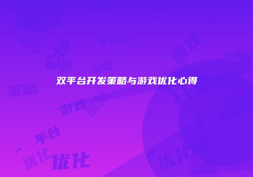 双平台开发策略与游戏优化心得
