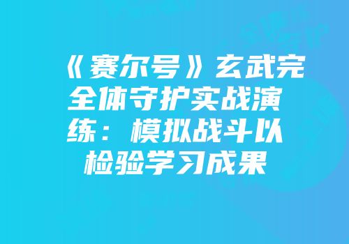 《赛尔号》玄武完全体守护实战演练：模拟战斗以检验学习成果