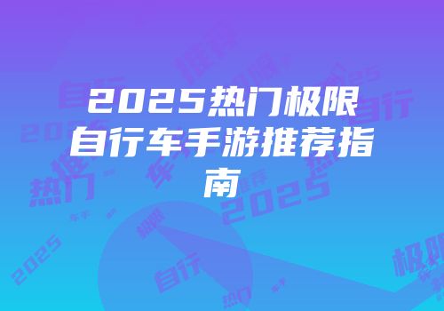 2025热门极限自行车手游推荐指南