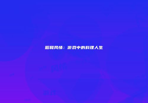 昭和风情：游戏中的料理人生