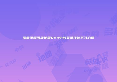 魔兽争霸多族地图RAR中的英雄技能学习心得