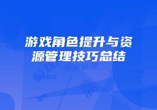游戏角色提升与资源管理技巧总结