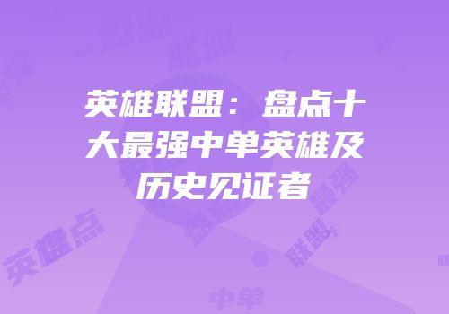 英雄联盟：盘点十大最强中单英雄及历史见证者