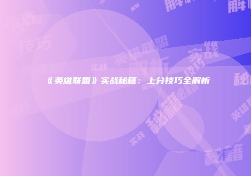 《英雄联盟》实战秘籍：上分技巧全解析