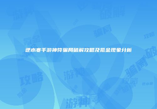 逆水寒手游神符骗局破解攻略及氪金现象分析