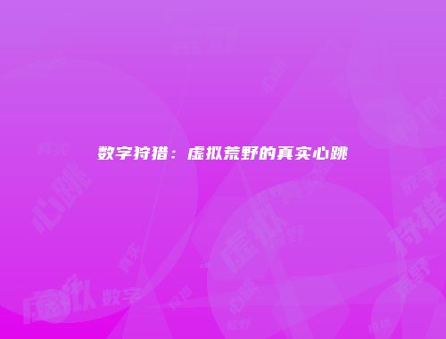 数字狩猎：虚拟荒野的真实心跳