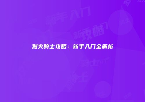 烈火骑士攻略：新手入门全解析