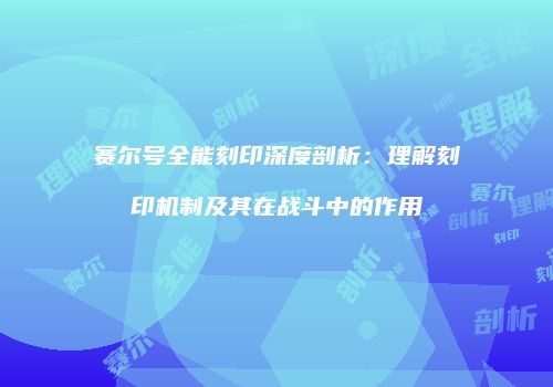 赛尔号全能刻印深度剖析：理解刻印机制及其在战斗中的作用