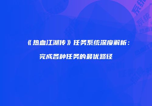 《热血江湖传》任务系统深度解析：完成各种任务的最优路径