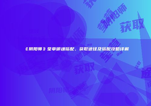 《阴阳师》莹草御魂搭配、获取途径及搭配攻略详解