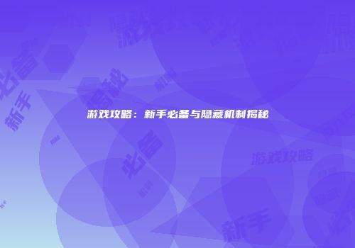 游戏攻略：新手必备与隐藏机制揭秘