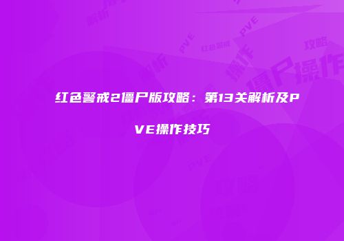 红色警戒2僵尸版攻略：第13关解析及PVE操作技巧