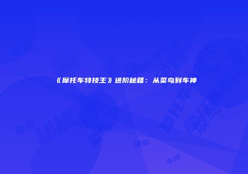 《摩托车特技王》进阶秘籍：从菜鸟到车神