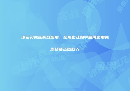 谭花灵冰冻实战应用:在热血江湖中如何利用冰冻技能击败敌人