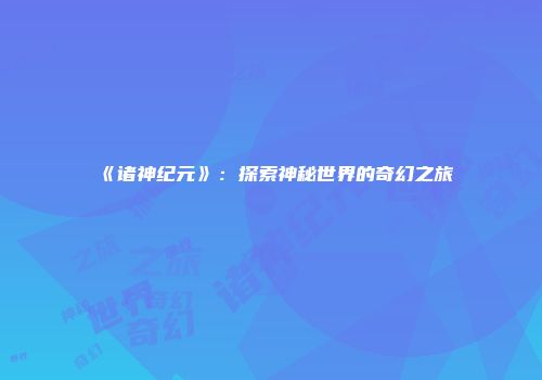 《诸神纪元》：探索神秘世界的奇幻之旅