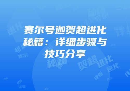 赛尔号迦贺超进化秘籍：详细步骤与技巧分享