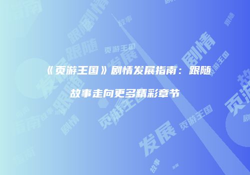 《页游王国》剧情发展指南：跟随故事走向更多精彩章节