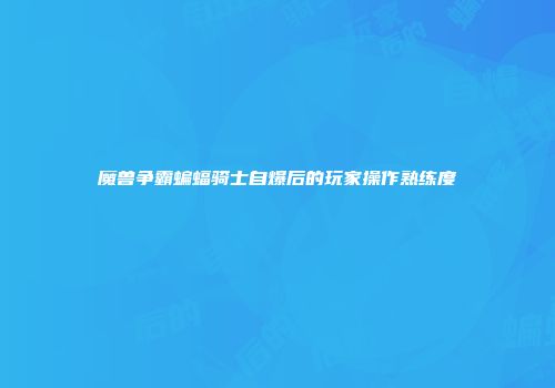 魔兽争霸蝙蝠骑士自爆后的玩家操作熟练度