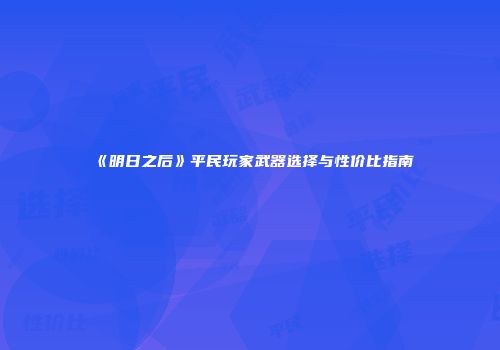 《明日之后》平民玩家武器选择与性价比指南