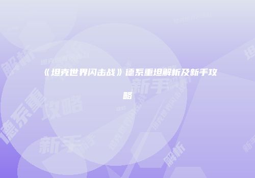 《坦克世界闪击战》德系重坦解析及新手攻略