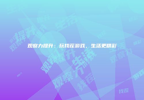 观察力提升：玩找茬游戏，生活更精彩
