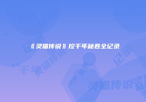 《灵猫传说》挖千年秘卷全记录