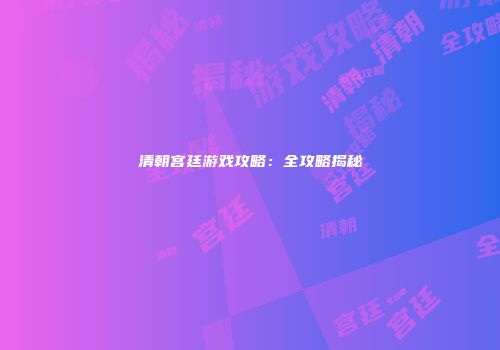 清朝宫廷游戏攻略：全攻略揭秘