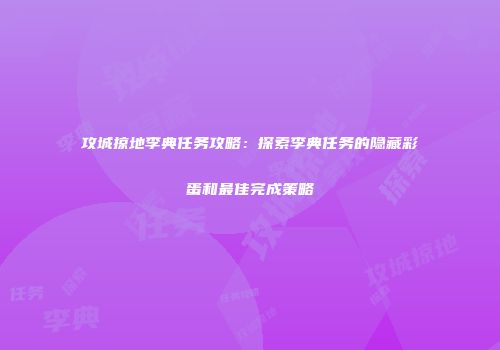 攻城掠地李典任务攻略：探索李典任务的隐藏彩蛋和最佳完成策略