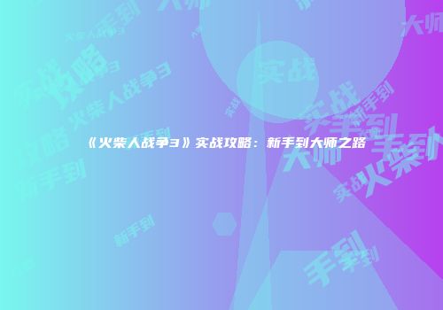 《火柴人战争3》实战攻略：新手到大师之路