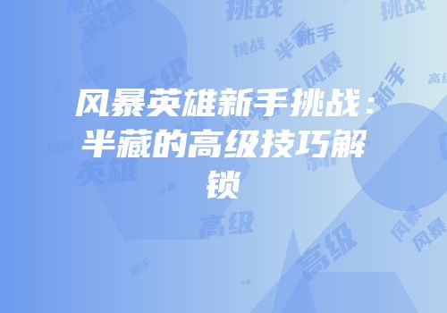风暴英雄新手挑战：半藏的高级技巧解锁