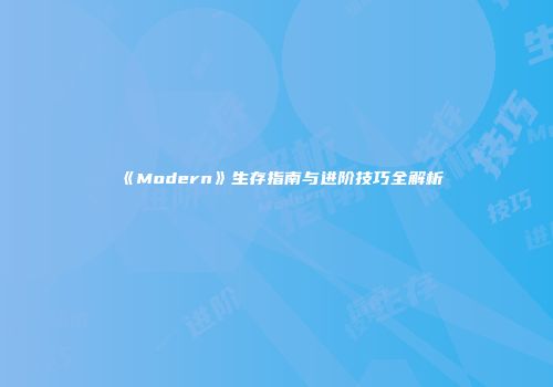 《Modern》生存指南与进阶技巧全解析