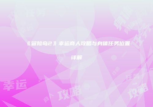 《冒险岛2》幸运商人攻略与身体任务位置详解