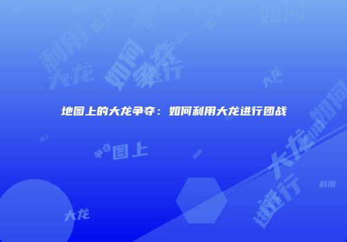 地图上的大龙争夺：如何利用大龙进行团战