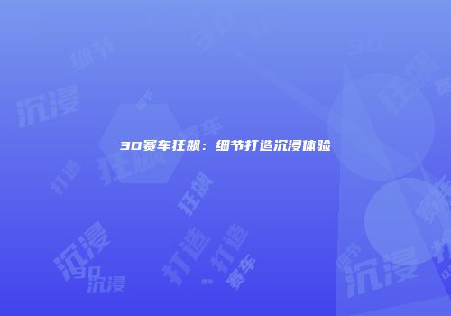 3D赛车狂飙：细节打造沉浸体验
