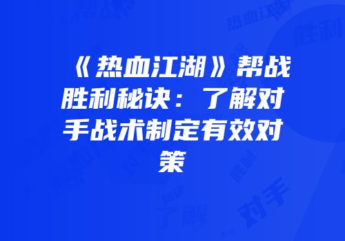 《热血江湖》帮战胜利秘诀：了解对手战术制定有效对策
