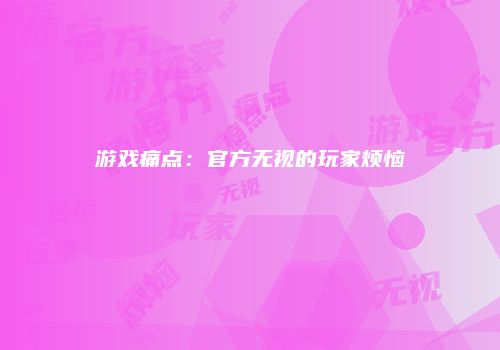 游戏痛点：官方无视的玩家烦恼