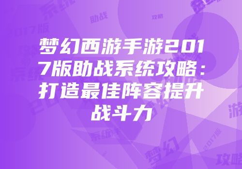 梦幻西游手游2017版助战系统攻略：打造最佳阵容提升战斗力