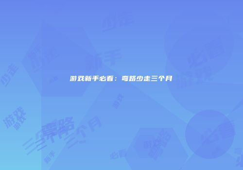 游戏新手必看：弯路少走三个月