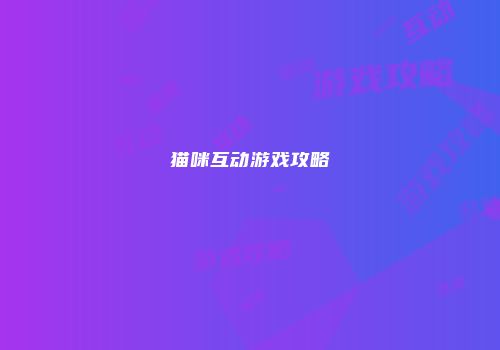 猫咪互动游戏攻略