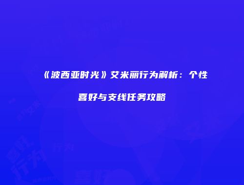 《波西亚时光》艾米丽行为解析：个性喜好与支线任务攻略