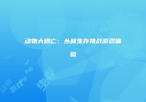动物大逃亡：丛林生存挑战游戏体验