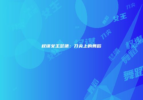 权谋女王瑟曦：刀尖上的舞蹈