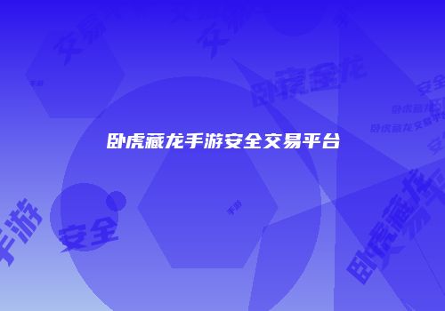 卧虎藏龙手游安全交易平台